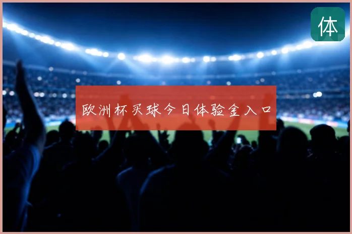 欧洲杯买球今日体验金入口